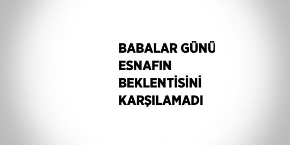 BABALAR GÜNÜ ESNAFIN BEKLENTİSİNİ KARŞILAMADI
