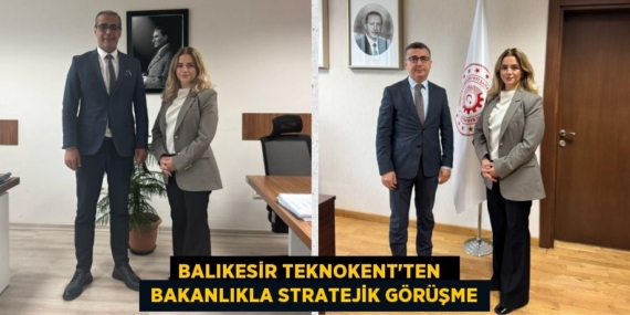BALIKESİR TEKNOKENT’TEN    BAKANLIKLA STRATEJİK GÖRÜŞME
