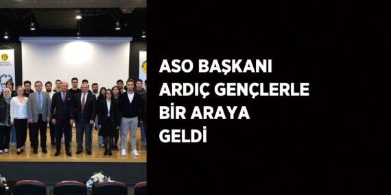 ASO BAŞKANI ARDIÇ GENÇLERLE BİR ARAYA GELDİ
