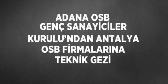 ADANA OSB GENÇ SANAYİCİLER KURULU’NDAN ANTALYA OSB FİRMALARINA TEKNİK GEZİ