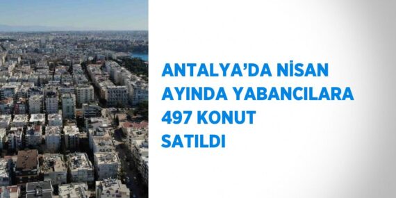 ANTALYA’DA NİSAN AYINDA YABANCILARA 497 KONUT SATILDI