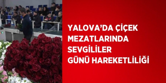 YALOVA’DA ÇİÇEK MEZATLARINDA SEVGİLİLER GÜNÜ HAREKETLİLİĞİ
