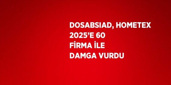 DOSABSIAD, HOMETEX 2025’E 60 FİRMA İLE DAMGA VURDU