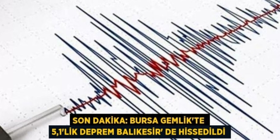 SON DAKİKA: BURSA GEMLİK’TE 5,1’LİK DEPREM BALIKESİR’ DE HİSSEDİLDİ