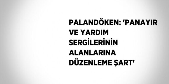 PALANDÖKEN: ‘PANAYIR VE YARDIM SERGİLERİNİN ALANLARINA DÜZENLEME ŞART’