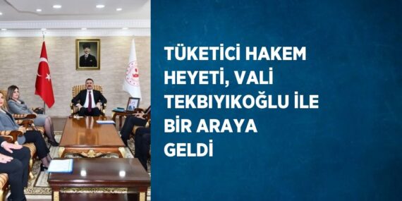 TÜKETİCİ HAKEM HEYETİ, VALİ TEKBIYIKOĞLU İLE BİR ARAYA GELDİ