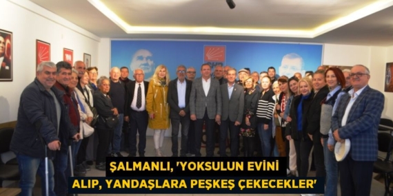 ŞALMANLI, “YOKSULUN EVİNİ ALIP, YANDAŞLARA PEŞKEŞ ÇEKECEKLER”
