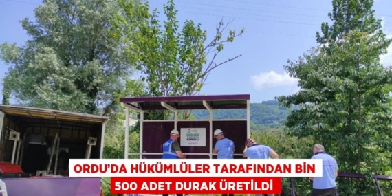 ORDU’DA HÜKÜMLÜLER TARAFINDAN BİN 500 ADET DURAK ÜRETİLDİ