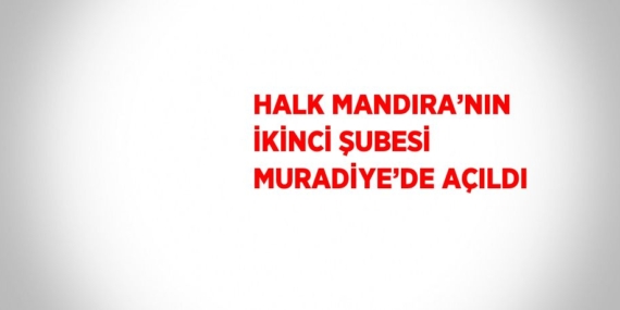 HALK MANDIRA’NIN İKİNCİ ŞUBESİ MURADİYE’DE AÇILDI