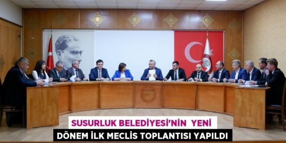 SUSURLUK BELEDİYESİ’NİN  YENİ DÖNEM İLK MECLİS TOPLANTISI YAPILDI