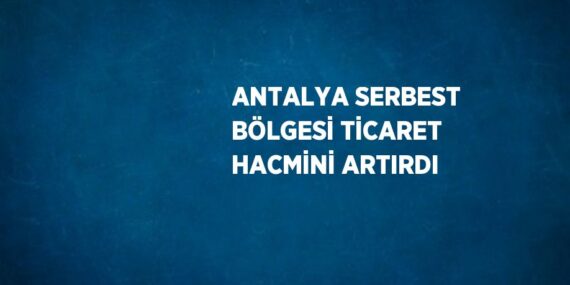 ANTALYA SERBEST BÖLGESİ TİCARET HACMİNİ ARTIRDI