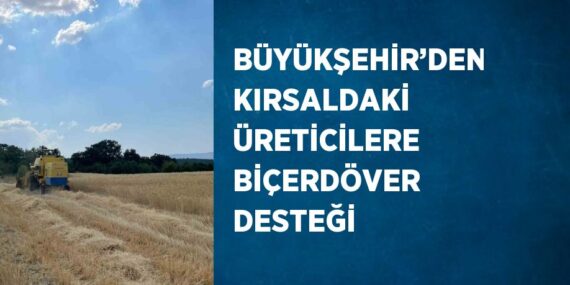 BÜYÜKŞEHİR’DEN KIRSALDAKİ ÜRETİCİLERE BİÇERDÖVER DESTEĞİ