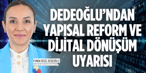 DEDEOĞLU’NDAN YAPISAL REFORM VE DİJİTAL DÖNÜŞÜM UYARISI