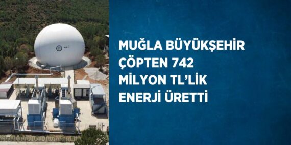 MUĞLA BÜYÜKŞEHİR ÇÖPTEN 742 MİLYON TL’LİK ENERJİ ÜRETTİ