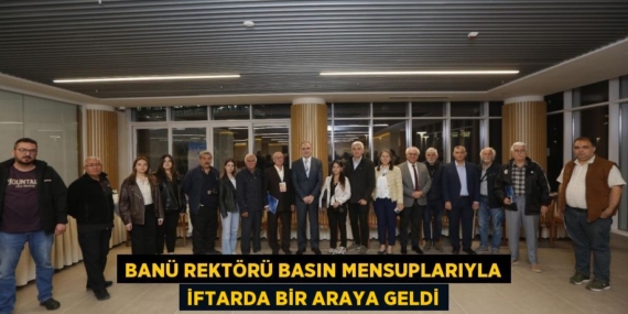 BANÜ REKTÖRÜ BASIN MENSUPLARIYLA İFTARDA BİR ARAYA GELDİ
