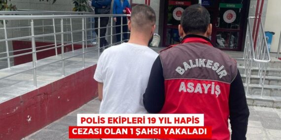 POLİS EKİPLERİ 19 YIL HAPİS CEZASI OLAN 1 ŞAHSI YAKALADI