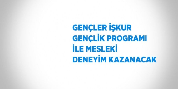 GENÇLER İŞKUR GENÇLİK PROGRAMI İLE MESLEKİ DENEYİM KAZANACAK