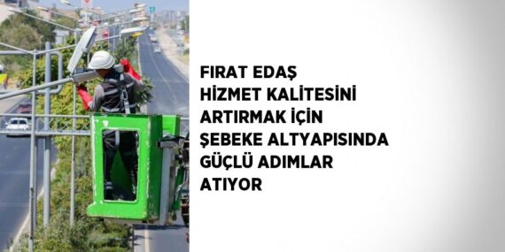FIRAT EDAŞ HİZMET KALİTESİNİ ARTIRMAK İÇİN ŞEBEKE ALTYAPISINDA GÜÇLÜ ADIMLAR ATIYOR