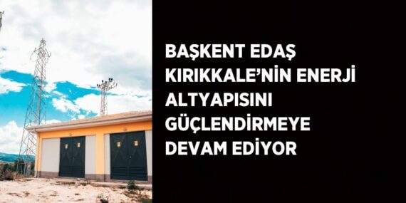 BAŞKENT EDAŞ KIRIKKALE’NİN ENERJİ ALTYAPISINI GÜÇLENDİRMEYE DEVAM EDİYOR