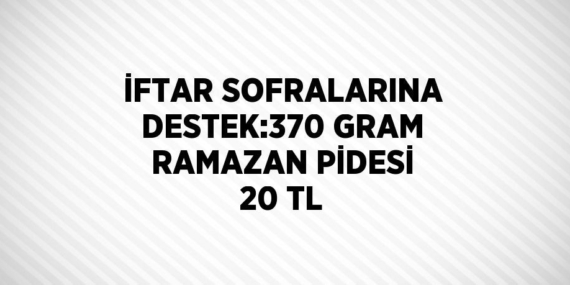 İFTAR SOFRALARINA DESTEK:370 GRAM RAMAZAN PİDESİ 20 TL