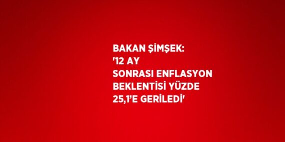BAKAN ŞİMŞEK: ’12 AY SONRASI ENFLASYON BEKLENTİSİ YÜZDE 25,1’E GERİLEDİ’