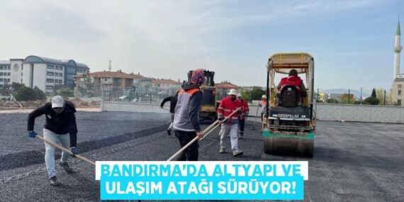 BANDIRMA’DA ALTYAPI VE ULAŞIM ATAĞI SÜRÜYOR!