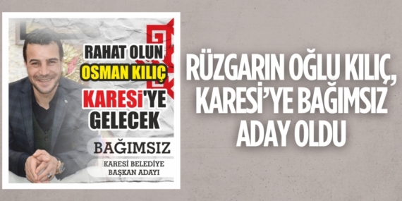 RÜZGARIN OĞLU KILIÇ,  KARESİ’YE BAĞIMSIZ ADAY OLDU