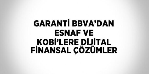 GARANTİ BBVA’DAN ESNAF VE KOBİ’LERE DİJİTAL FİNANSAL ÇÖZÜMLER