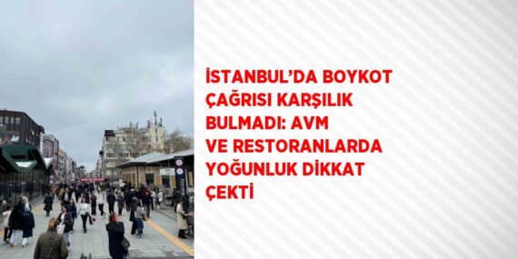 İSTANBUL’DA BOYKOT ÇAĞRISI KARŞILIK BULMADI: AVM VE RESTORANLARDA YOĞUNLUK DİKKAT ÇEKTİ