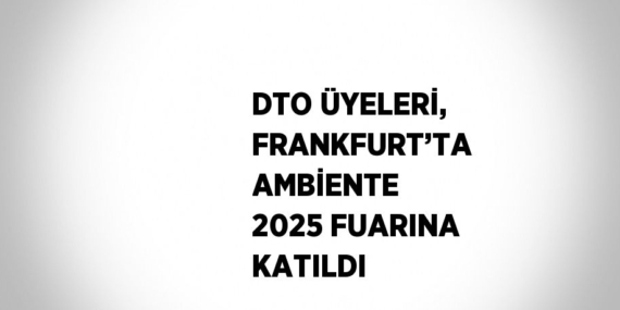 DTO ÜYELERİ, FRANKFURT’TA AMBİENTE 2025 FUARINA KATILDI