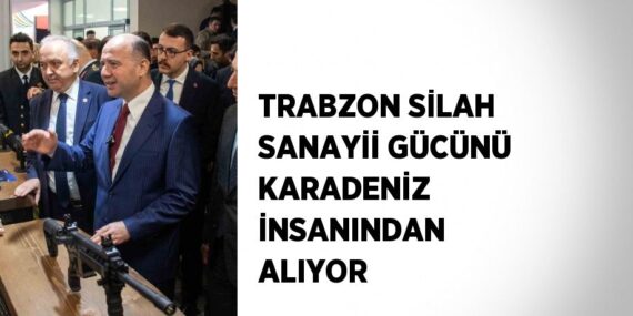 TRABZON SİLAH SANAYİİ GÜCÜNÜ KARADENİZ İNSANINDAN ALIYOR