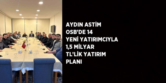 AYDIN ASTİM OSB’DE 14 YENİ YATIRIMCIYLA 1,5 MİLYAR TL’LİK YATIRIM PLANI