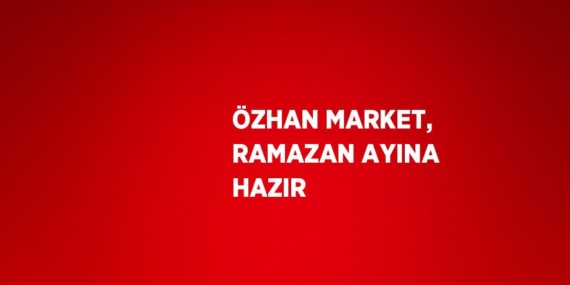 ÖZHAN MARKET, RAMAZAN AYINA HAZIR