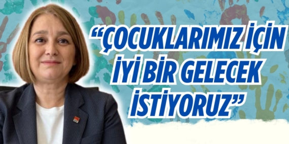 “ÇOCUKLARIMIZ İÇİN  İYİ BİR GELECEK İSTİYORUZ”