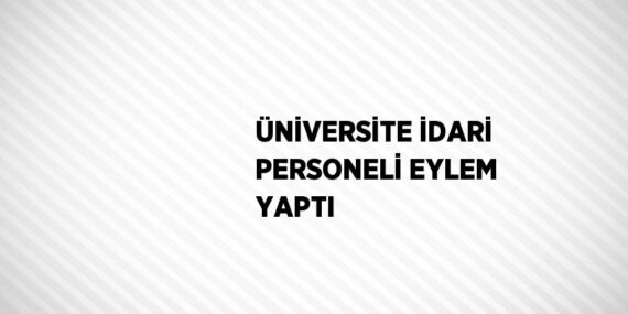 ÜNİVERSİTE İDARİ PERSONELİ EYLEM YAPTI