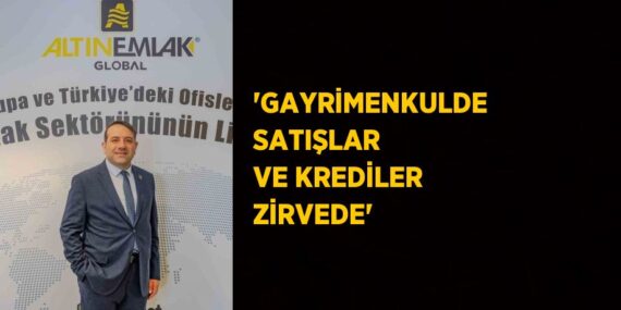 ‘GAYRİMENKULDE SATIŞLAR VE KREDİLER ZİRVEDE’