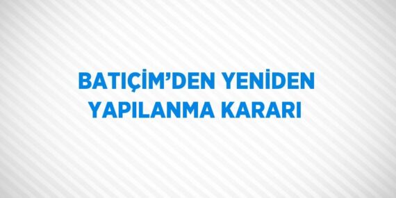 BATIÇİM’DEN YENİDEN YAPILANMA KARARI
