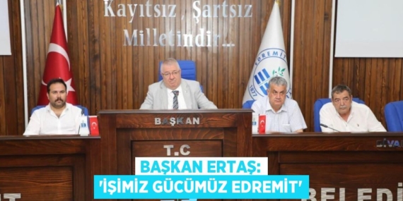 BAŞKAN ERTAŞ: “İŞİMİZ GÜCÜMÜZ EDREMİT”
