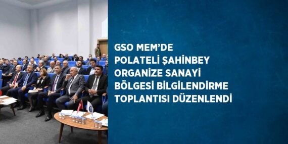 GSO MEM’DE POLATELİ ŞAHİNBEY ORGANİZE SANAYİ BÖLGESİ BİLGİLENDİRME TOPLANTISI DÜZENLENDİ