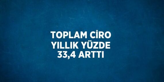 TOPLAM CİRO YILLIK YÜZDE 33,4 ARTTI