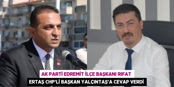 AK PARTİ EDREMİT İLÇE BAŞKANI RIFAT ERTAŞ CHP’Lİ BAŞKAN YALÇINTAŞ’A CEVAP VERDİ
