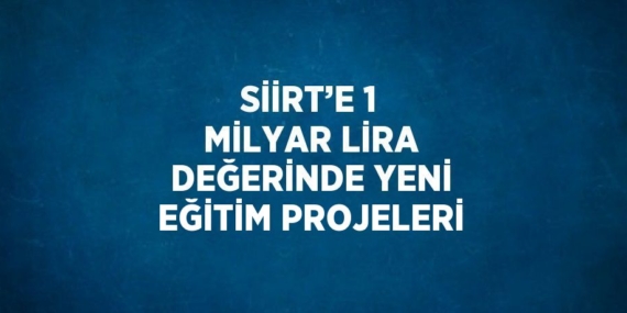 SİİRT’E 1 MİLYAR LİRA DEĞERİNDE YENİ EĞİTİM PROJELERİ