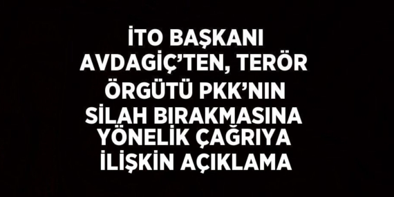 İTO BAŞKANI AVDAGİÇ’TEN, TERÖR ÖRGÜTÜ PKK’NIN SİLAH BIRAKMASINA YÖNELİK ÇAĞRIYA İLİŞKİN AÇIKLAMA
