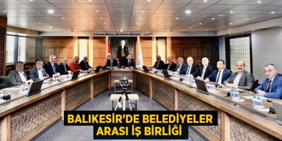 BALIKESİR’DE BELEDİYELER ARASI İŞ BİRLİĞİ