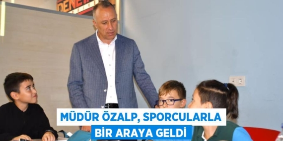 MÜDÜR ÖZALP, SPORCULARLA BİR ARAYA GELDİ