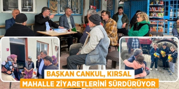 BAŞKAN CANKUL, KIRSAL MAHALLE ZİYARETLERİNİ SÜRDÜRÜYOR