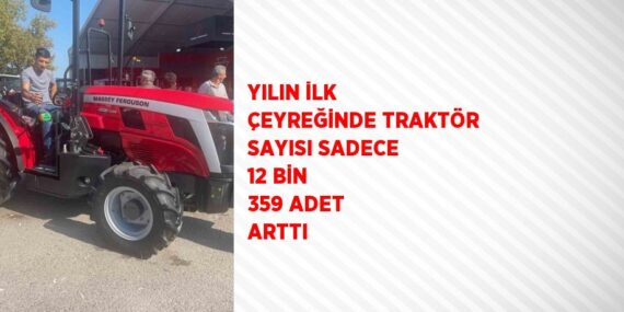 YILIN İLK ÇEYREĞİNDE TRAKTÖR SAYISI SADECE 12 BİN 359 ADET ARTTI
