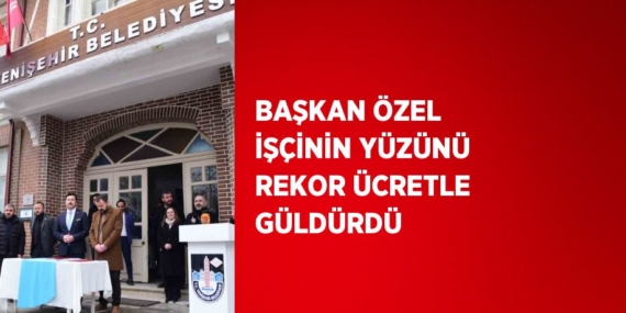 BAŞKAN ÖZEL İŞÇİNİN YÜZÜNÜ REKOR ÜCRETLE GÜLDÜRDÜ
