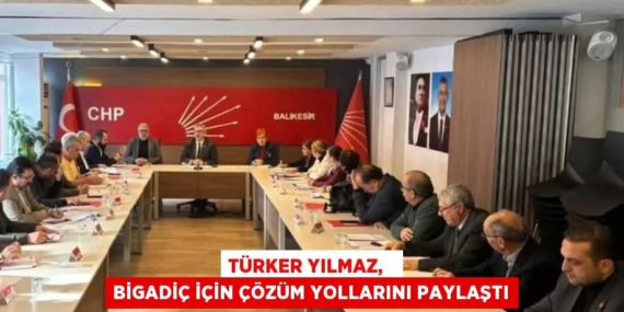 TÜRKER YILMAZ,   BİGADİÇ İÇİN ÇÖZÜM YOLLARINI PAYLAŞTI