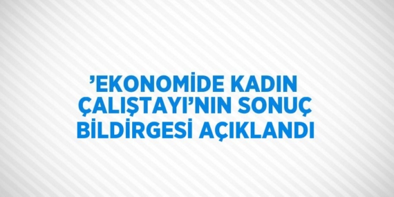 ’EKONOMİDE KADIN ÇALIŞTAYI’NIN SONUÇ BİLDİRGESİ AÇIKLANDI